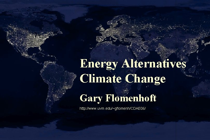 Energy Alternatives Climate Change Gary Flomenhoft http: //www. uvm. edu/~gflomenh/CDAE 06/ 
