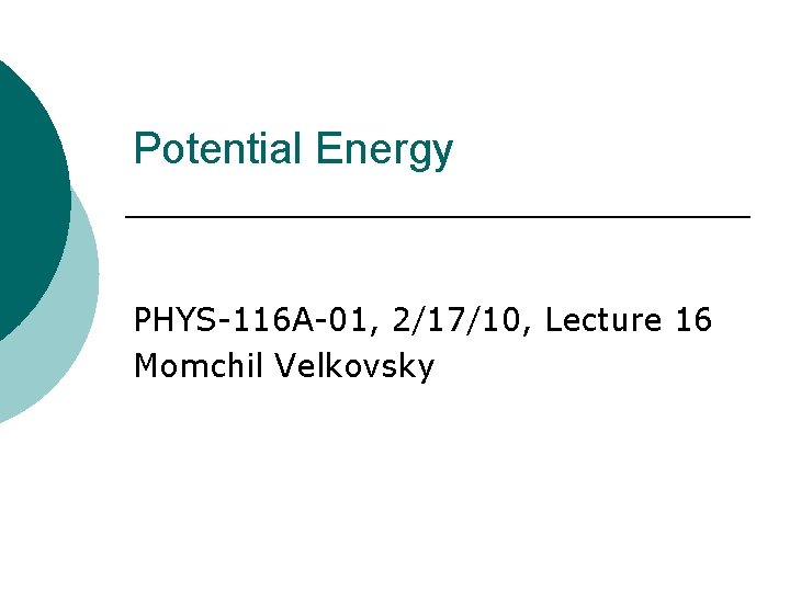 Potential Energy PHYS-116 A-01, 2/17/10, Lecture 16 Momchil Velkovsky 