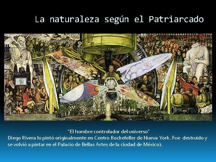 La naturaleza según el Patriarcado “El hombre controlador del universo” Diego Rivera lo pintó