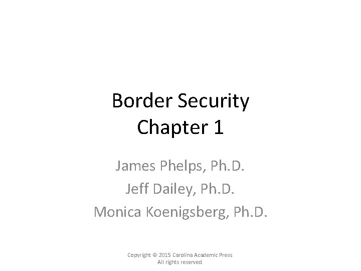 Border Security Chapter 1 James Phelps, Ph. D. Jeff Dailey, Ph. D. Monica Koenigsberg,