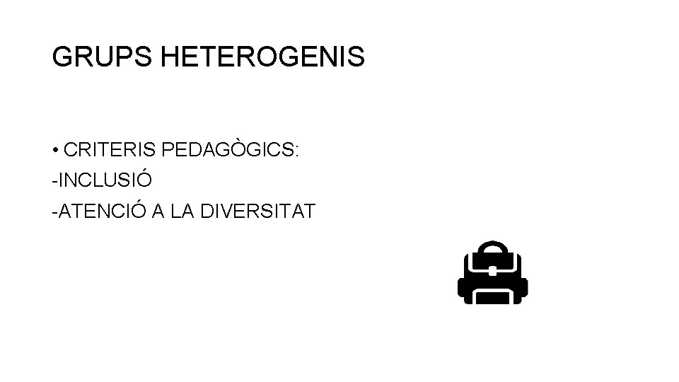 GRUPS HETEROGENIS • CRITERIS PEDAGÒGICS: -INCLUSIÓ -ATENCIÓ A LA DIVERSITAT 