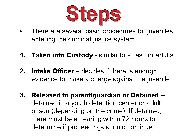 Steps • There are several basic procedures for juveniles entering the criminal justice system.