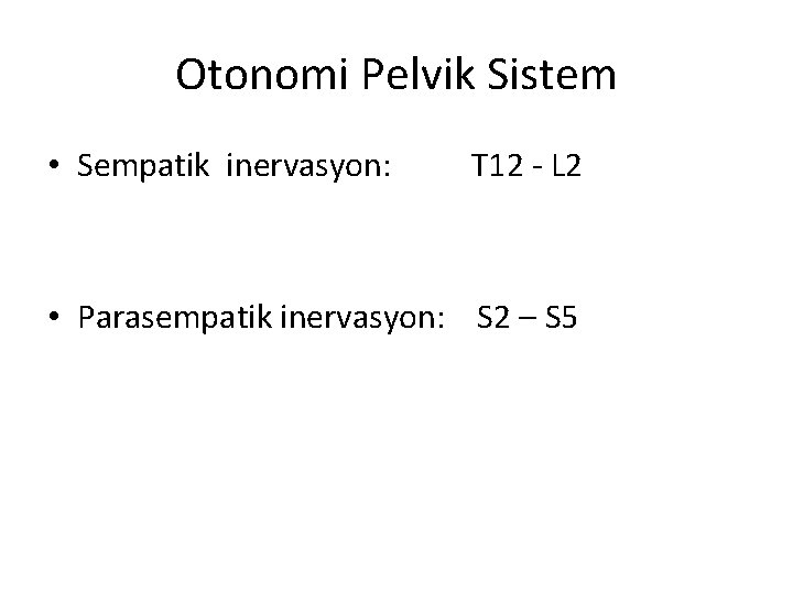 Otonomi Pelvik Sistem • Sempatik inervasyon: T 12 - L 2 • Parasempatik inervasyon: