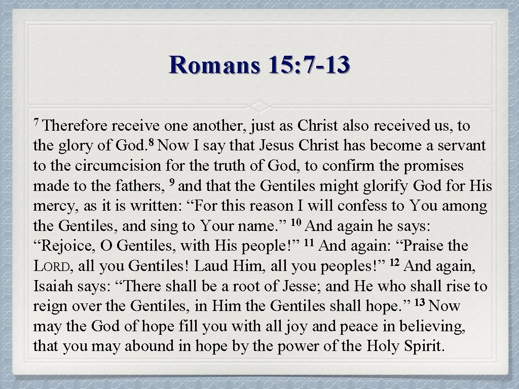 Romans 15: 7 -13 7 Therefore receive one another, just as Christ also received