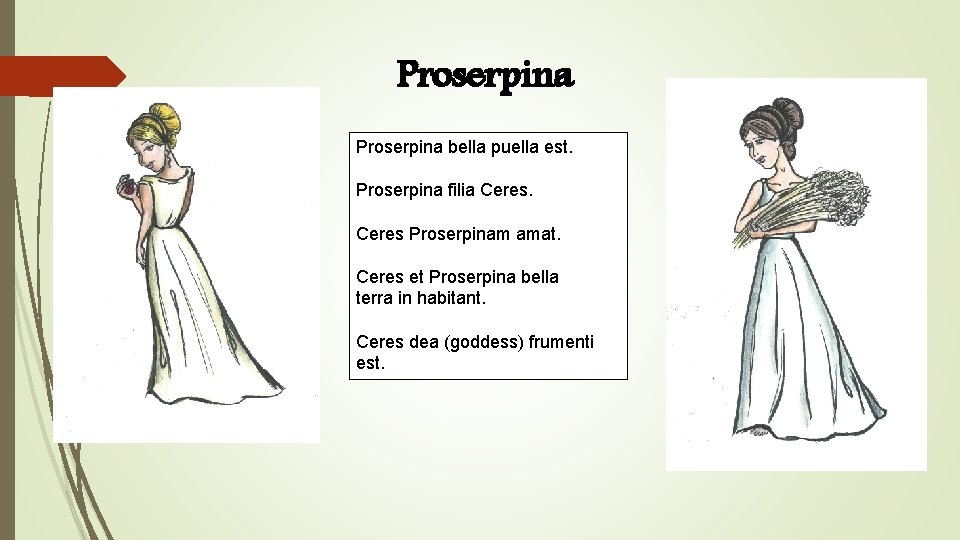 Proserpina bella puella est. Proserpina filia Ceres Proserpinam amat. Ceres et Proserpina bella terra