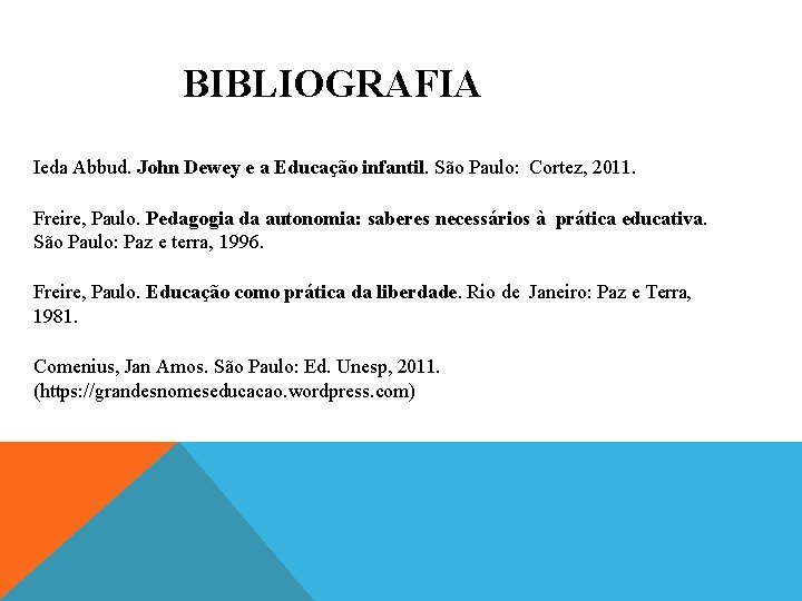 BIBLIOGRAFIA Ieda Abbud. John Dewey e a Educação infantil. São Paulo: Cortez, 2011. Freire,