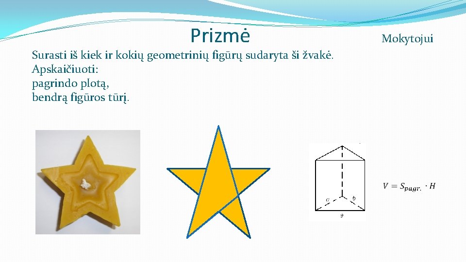 Prizmė Mokytojui Surasti iš kiek ir kokių geometrinių figūrų sudaryta ši žvakė. Apskaičiuoti: pagrindo