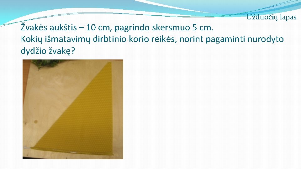 Užduočių lapas Žvakės aukštis – 10 cm, pagrindo skersmuo 5 cm. Kokių išmatavimų dirbtinio