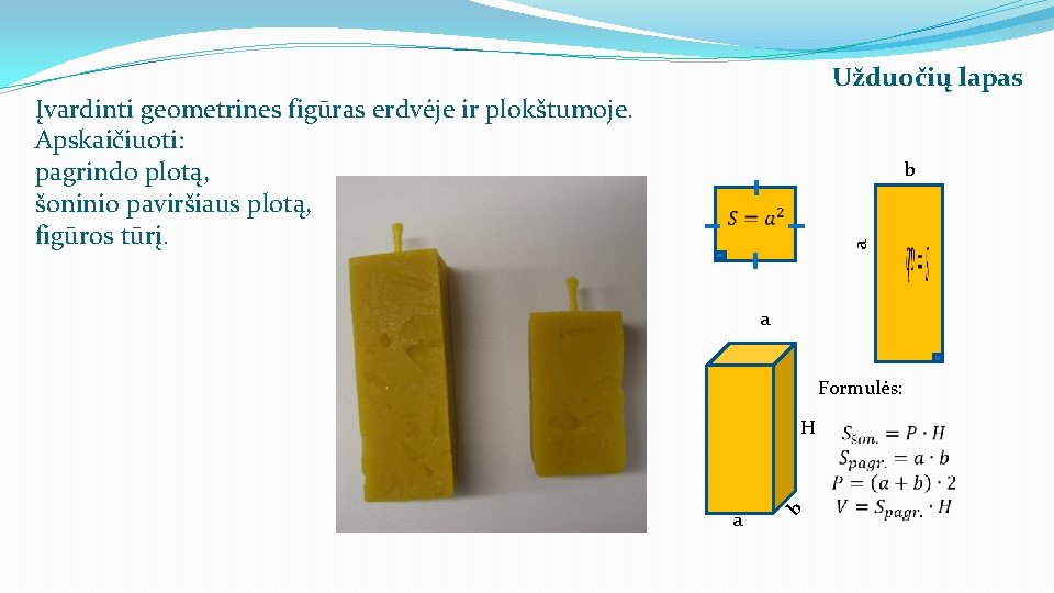 Užduočių lapas Įvardinti geometrines figūras erdvėje ir plokštumoje. Apskaičiuoti: pagrindo plotą, šoninio paviršiaus plotą,