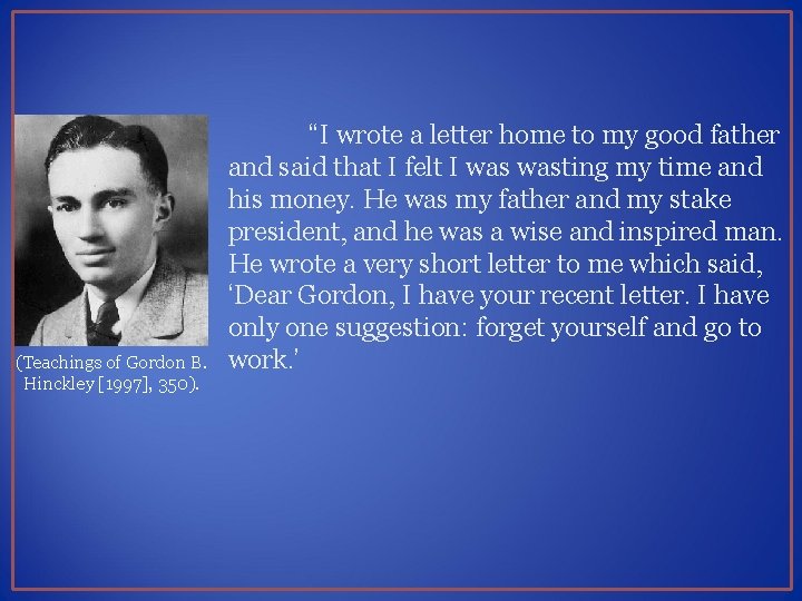 (Teachings of Gordon B. Hinckley [1997], 350). “I wrote a letter home to my