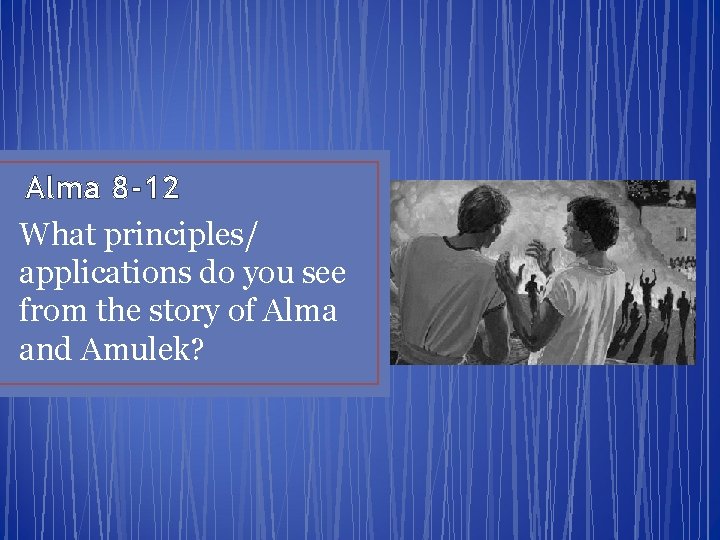 Alma 8 -12 What principles/ applications do you see from the story of Alma