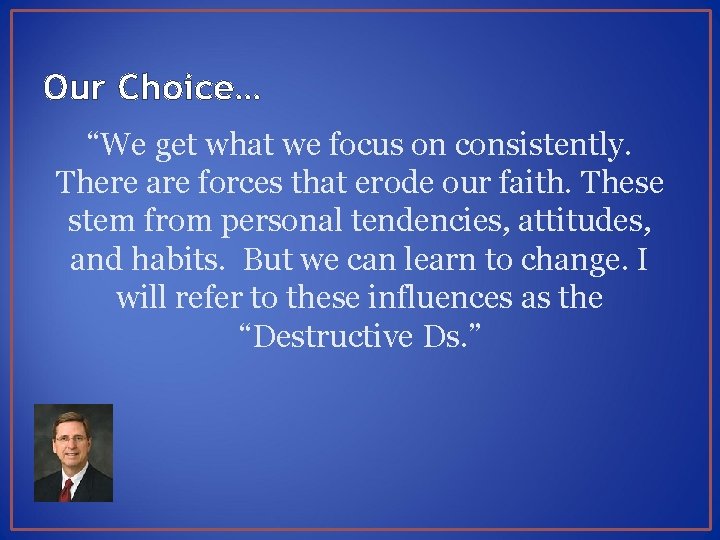 Our Choice… “We get what we focus on consistently. There are forces that erode