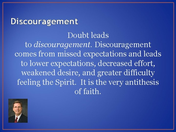 Discouragement Doubt leads to discouragement. Discouragement comes from missed expectations and leads to lower