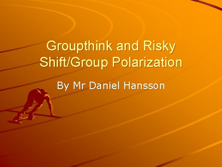 Groupthink and Risky Shift/Group Polarization By Mr Daniel Hansson 