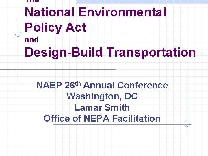 The National Environmental Policy Act and Design-Build Transportation NAEP 26 th Annual Conference Washington,