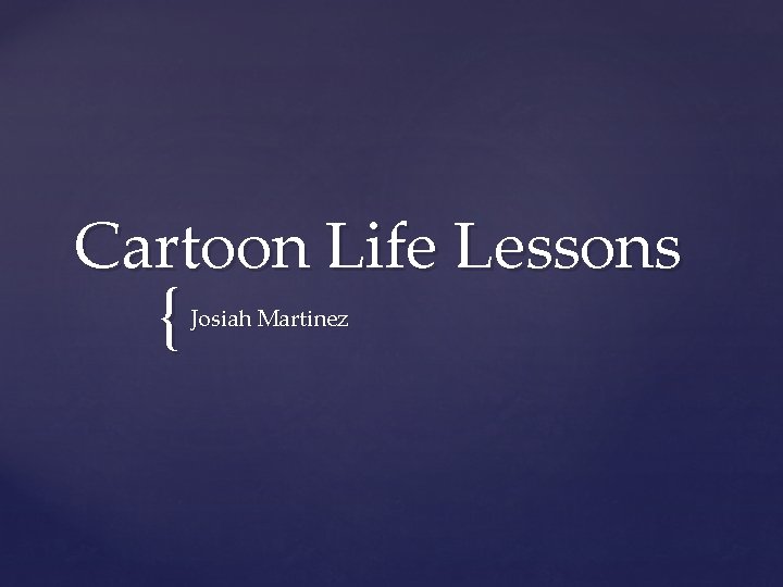 Cartoon Life Lessons { Josiah Martinez 