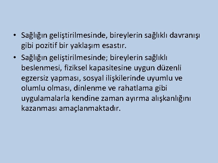  • Sağlığın geliştirilmesinde, bireylerin sağlıklı davranışı gibi pozitif bir yaklaşım esastır. • Sağlığın