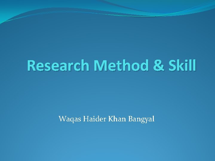 Research Method & Skill Waqas Haider Khan Bangyal 