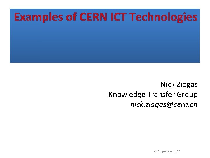Examples of CERN ICT Technologies Nick Ziogas Knowledge Transfer Group nick. ziogas@cern. ch N.
