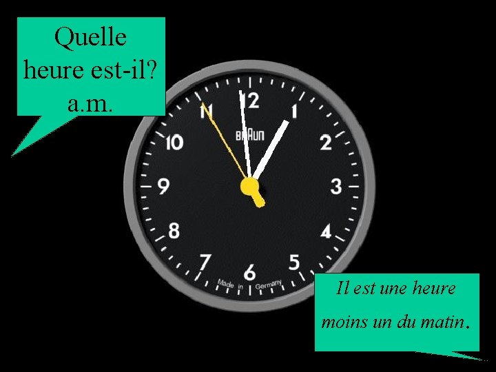 Quelle heure est-il? a. m. Il est une heure moins un du matin. 