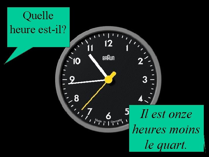 Quelle heure est-il? Il est onze heures moins le quart. 