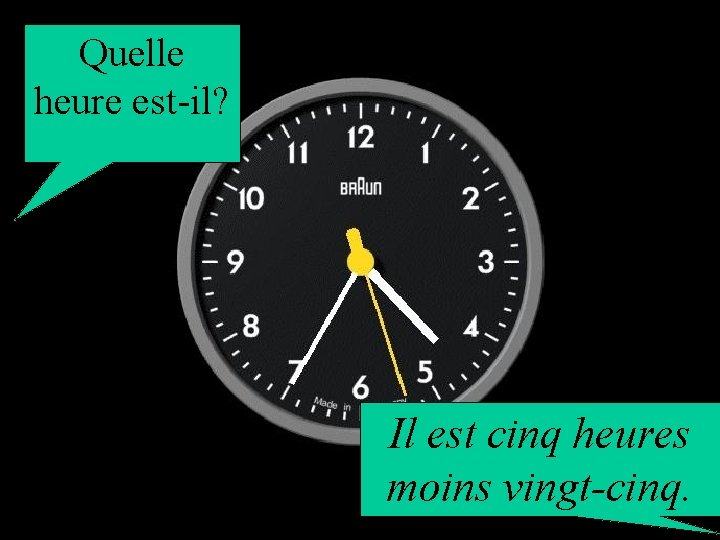 Quelle heure est-il? Il est cinq heures moins vingt-cinq. 