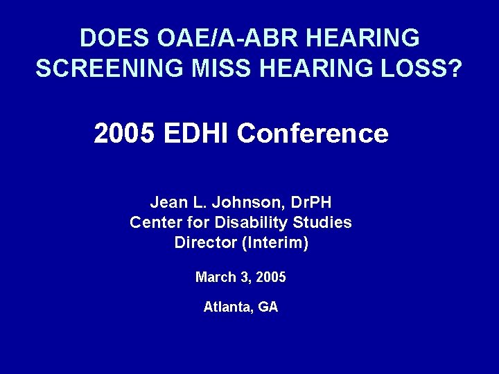 DOES OAE/A-ABR HEARING SCREENING MISS HEARING LOSS? 2005 EDHI Conference Jean L. Johnson, Dr.