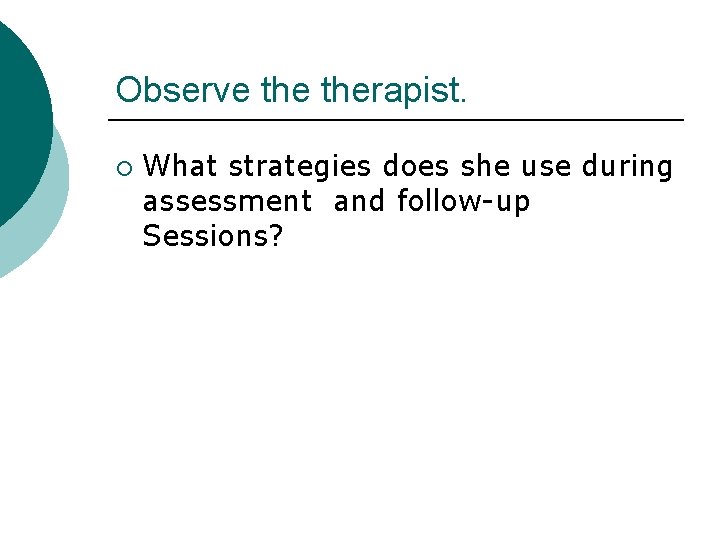 Observe therapist. ¡ What strategies does she use during assessment and follow-up Sessions? 