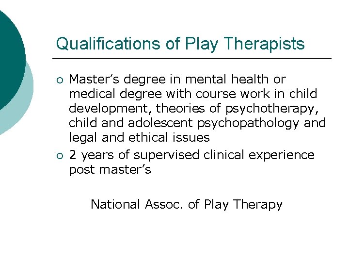 Qualifications of Play Therapists ¡ ¡ Master’s degree in mental health or medical degree