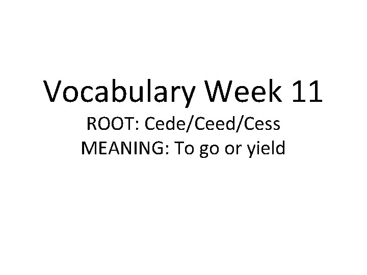 Vocabulary Week 11 ROOT: Cede/Ceed/Cess MEANING: To go or yield 