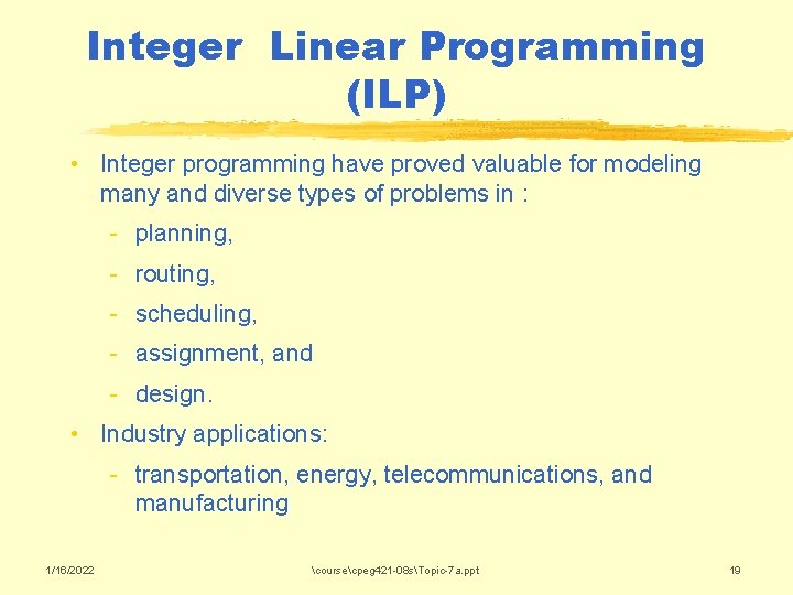 Integer Linear Programming (ILP) • Integer programming have proved valuable for modeling many and