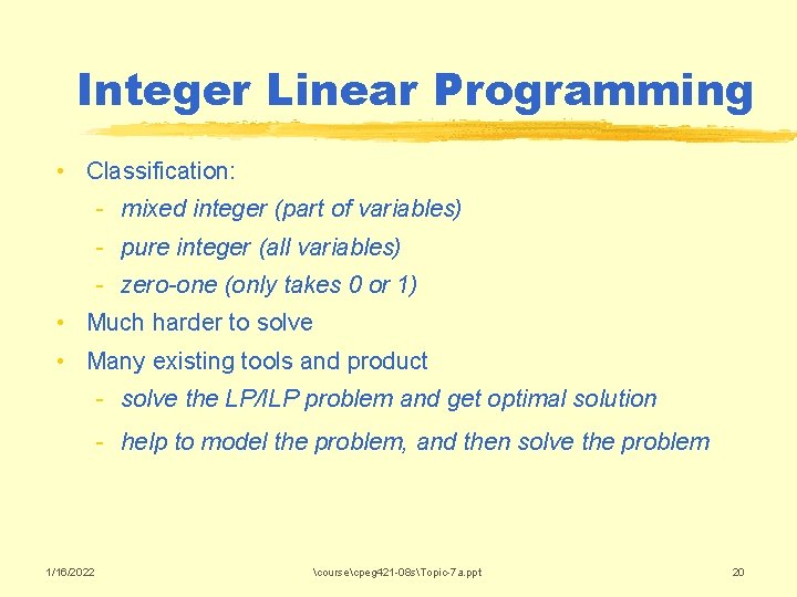 Integer Linear Programming • Classification: - mixed integer (part of variables) - pure integer