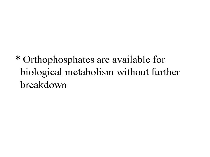 * Orthophosphates are available for biological metabolism without further breakdown 