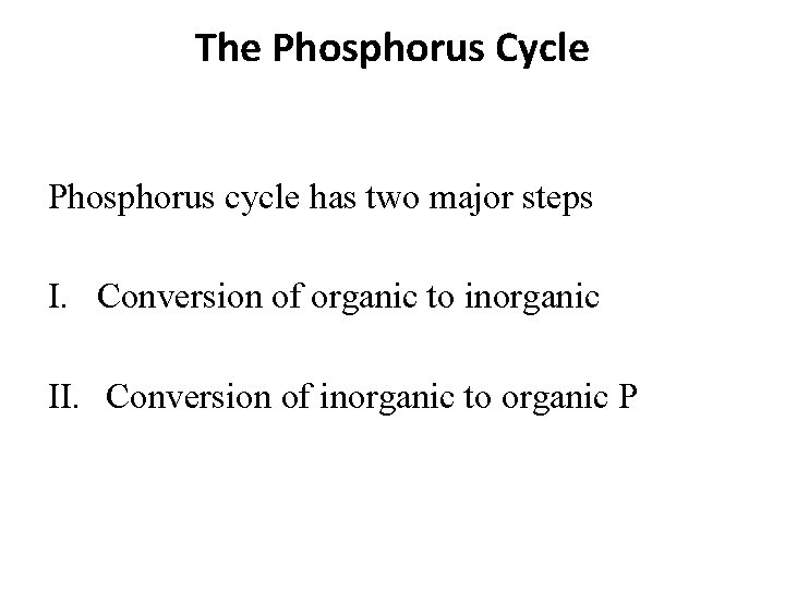 The Phosphorus Cycle Phosphorus cycle has two major steps I. Conversion of organic to