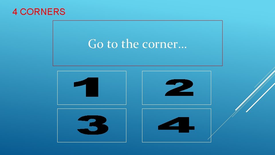 4 CORNERS Go to the corner… 