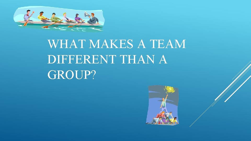 WHAT MAKES A TEAM DIFFERENT THAN A GROUP? 