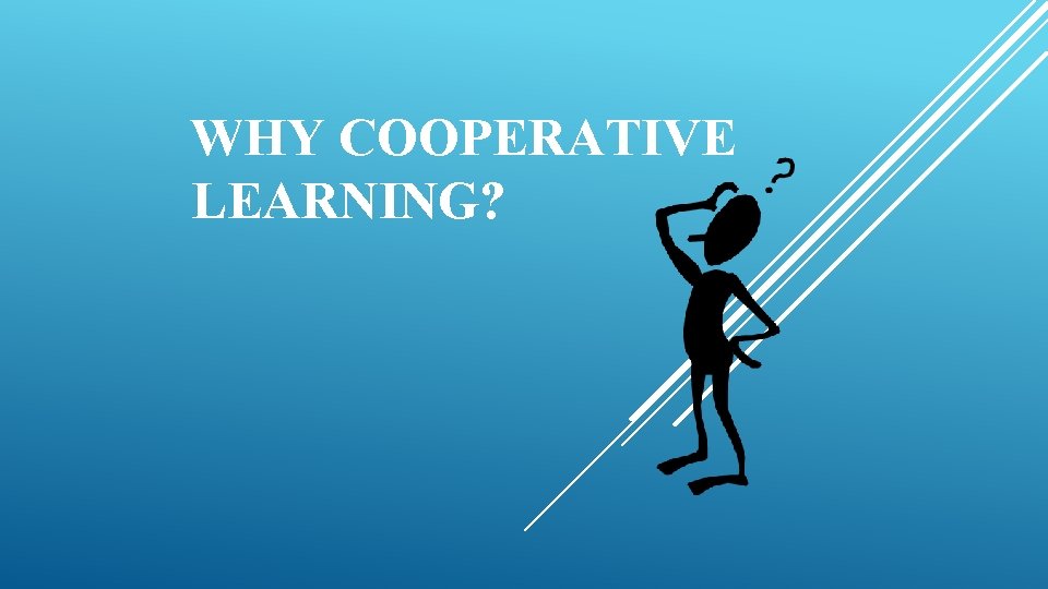 WHY COOPERATIVE LEARNING? 