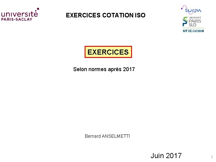 EXERCICES COTATION ISO EXERCICES Selon normes après 2017 Bernard ANSELMETTI Juin 2017 1 
