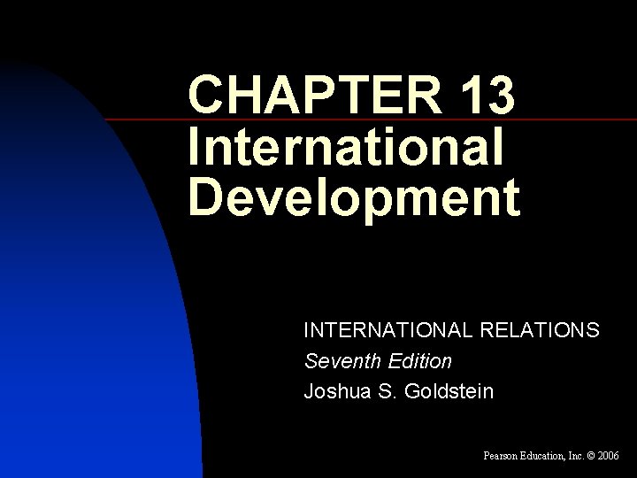 CHAPTER 13 International Development INTERNATIONAL RELATIONS Seventh Edition Joshua S. Goldstein Pearson Education, Inc.