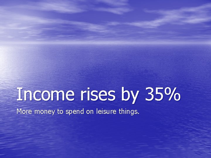 Income rises by 35% More money to spend on leisure things. 