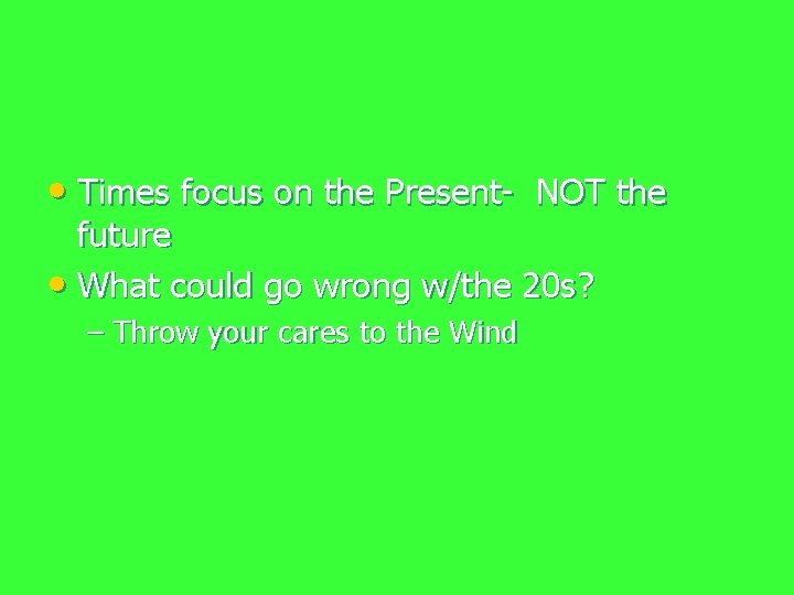  • Times focus on the Present- NOT the future • What could go