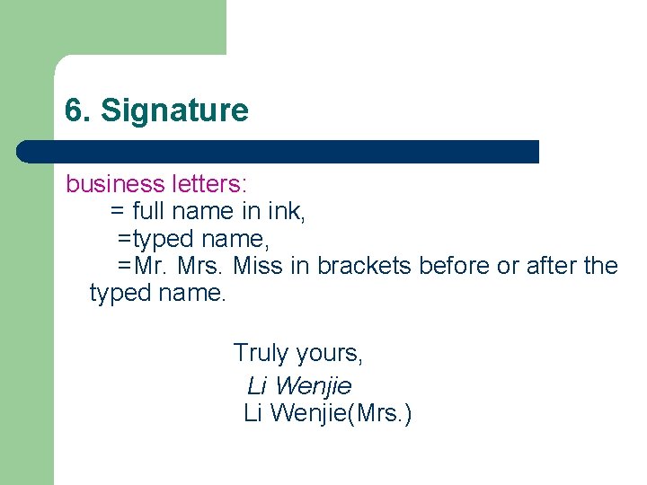 6. Signature business letters: = full name in ink, =typed name, =Mr. Mrs. Miss