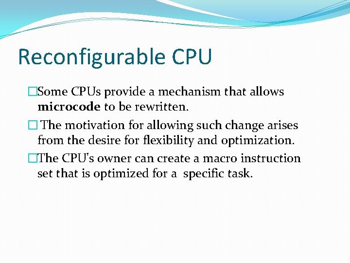 Reconfigurable CPU �Some CPUs provide a mechanism that allows microcode to be rewritten. � Reconfigurable CPU �Some CPUs provide a mechanism that allows microcode to be rewritten. �