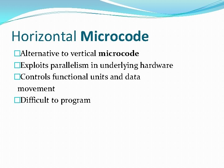 Horizontal Microcode �Alternative to vertical microcode �Exploits parallelism in underlying hardware �Controls functional units Horizontal Microcode �Alternative to vertical microcode �Exploits parallelism in underlying hardware �Controls functional units