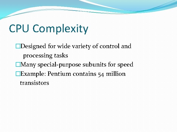 CPU Complexity �Designed for wide variety of control and processing tasks �Many special-purpose subunits CPU Complexity �Designed for wide variety of control and processing tasks �Many special-purpose subunits