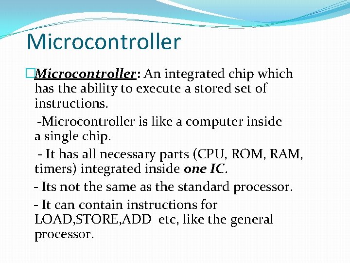 Microcontroller �Microcontroller: An integrated chip which has the ability to execute a stored set Microcontroller �Microcontroller: An integrated chip which has the ability to execute a stored set