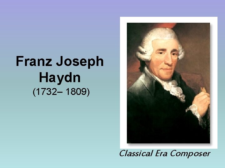 Franz Joseph Haydn (1732– 1809) Classical Era Composer 