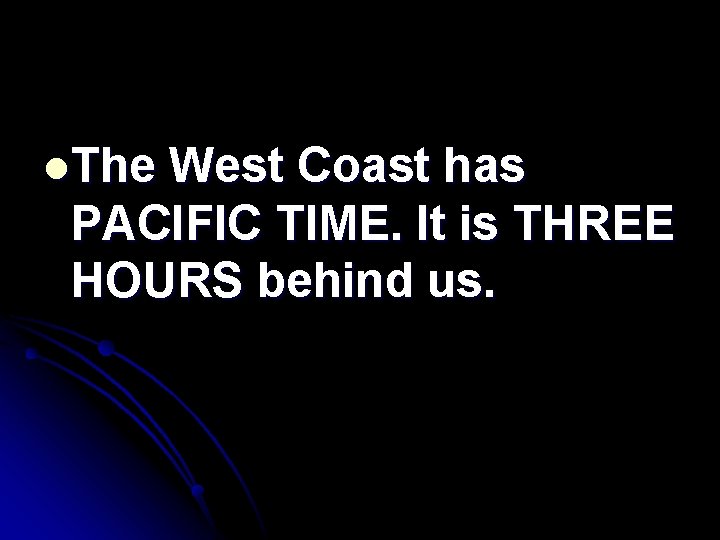 l. The West Coast has PACIFIC TIME. It is THREE HOURS behind us. 