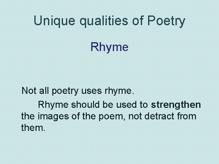 Unique qualities of Poetry Rhyme Not all poetry uses rhyme. Rhyme should be used