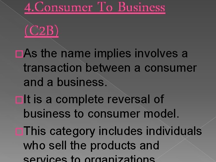 4. Consumer To Business (C 2 B) �As the name implies involves a transaction